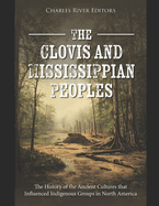 The Clovis and Mississippian Peoples: The History of the Ancient Cultures that Influenced Indigenous Groups in North America