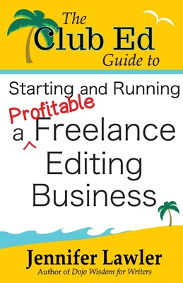 The Club Ed Guide to Starting and Running a Profitable Freelance Editing Business - Lawler, Jennifer