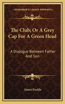 The Club; Or a Grey Cap for a Green Head: A Dialogue Between Father and Son - Puckle, James
