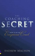 The Coaching Secret: How to be an Exceptional Coach
