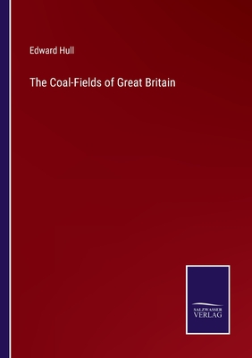 The Coal-Fields of Great Britain - Hull, Edward