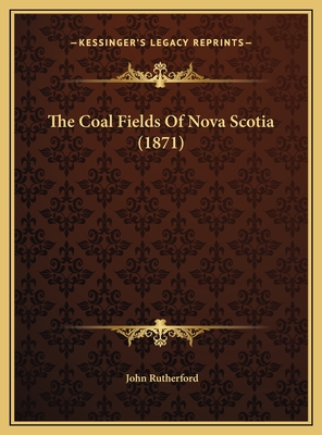 The Coal Fields of Nova Scotia (1871) - Rutherford, John, MD