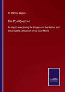 The Coal Question: An Inquiry concerning the Progress of the Nation, and the probable Exhaustion of our Coal-Mines