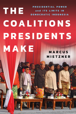 The Coalitions Presidents Make: Presidential Power and Its Limits in Democratic Indonesia - Mietzner, Marcus