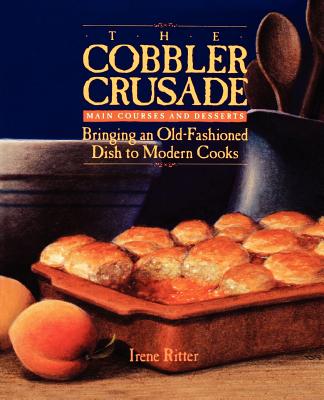 The Cobbler Crusade: Bringing an Old-Fashioned Dish to Modern Cooks - Ritter, Irene