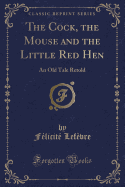 The Cock, the Mouse and the Little Red Hen: An Old Tale Retold (Classic Reprint)