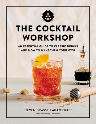 The Cocktail Workshop: An Essential Guide to Classic Drinks and How to Make Them Your Own - Grasse, Steven, and Erace, Adam
