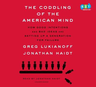 The Coddling of the American Mind: How Good Intentions and Bad Ideas Are Setting Up a Generation for Failure - Lukianoff, Greg, and Haidt, Jonathan (Read by)