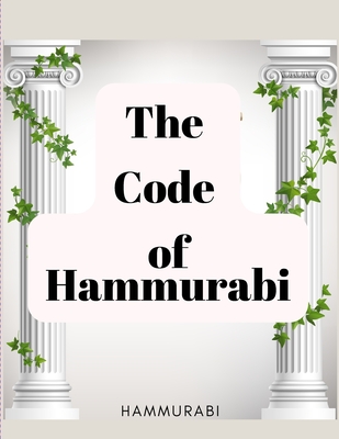 The Code of Hammurabi: The Oldest Code of Laws in the World - Hammurabi