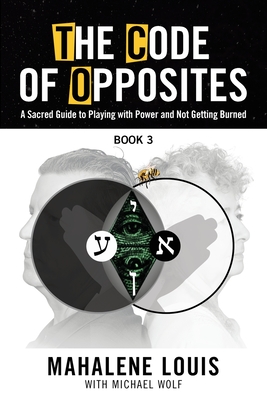 The Code of Opposites-Book 3: A Sacred Guide to Playing with Power and Not Getting burned - Louis, Mahalene, and Wolf, Michael