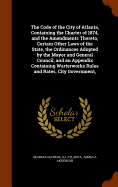 The Code of the City of Atlanta, Containing the Charter of 1874, and the Amendments Thereto, Certain Other Laws of the State, the Ordinances Adopted by the Mayor and General Council, and an Appendix Containing Warterworks Rules and Rates, City Government,