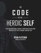 The Code of The Heroic Self: Seven Unconventional Truths To Turn Your Life Into Your Business & Get Paid To Become Your Best Self
