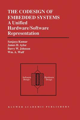 The Codesign of Embedded Systems: A Unified Hardware/Software Representation: A Unified Hardware/Software Representation - Kumar, Sanjaya, M.D., and Aylor, James H, and Johnson, Barry W