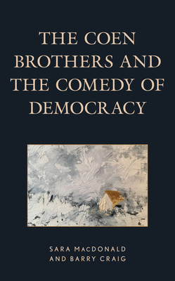 The Coen Brothers and the Comedy of Democracy - MacDonald, Sara, and Craig, Barry