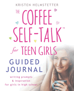 The Coffee Self-Talk for Teen Girls Guided Journal: Writing Prompts & Inspiration for Girls in High School