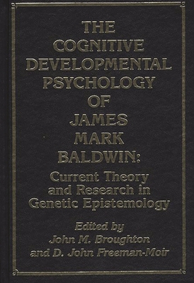 The Cognitive Developmental Psychology of James Mark Baldwin: Current Theory and Research in Genetic Epistemology - Broughton, John M (Editor), and Freeman-Moir, D John (Editor)