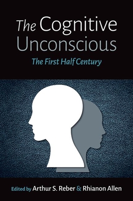 The Cognitive Unconscious: The First Half Century - Reber, Arthur S, and Allen, Rhianon