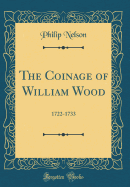 The Coinage of William Wood: 1722-1733 (Classic Reprint)