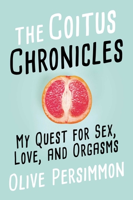 The Coitus Chronicles: My Quest for Sex, Love, and Orgasms - Persimmon, Olive