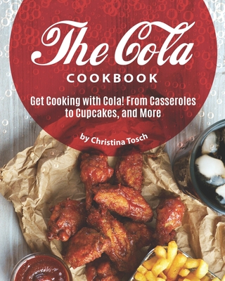 The Cola Cookbook: Get Cooking with Cola! From Casseroles to Cupcakes, and More - Tosch, Christina