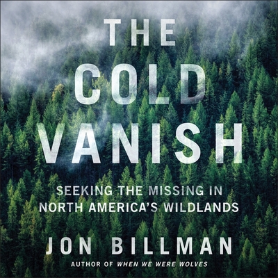 The Cold Vanish Lib/E: Seeking the Missing in North America's Wildlands - Billman, Jon, and Graybill, Stephen (Read by)