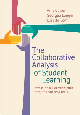 The Collaborative Analysis of Student Learning: Professional Learning That Promotes Success for All - Colton, Amy B, and Langer, Georgea M, and Goff, Loretta