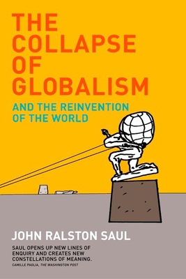 The Collapse of Globalism Revised Edition: And the Reinvention of the World - Saul, John Ralston