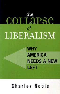 The Collapse of Liberalism: Why America Needs a New Left - Noble, Charles