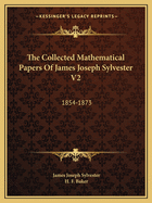 The Collected Mathematical Papers of James Joseph Sylvester V2: 1854-1873