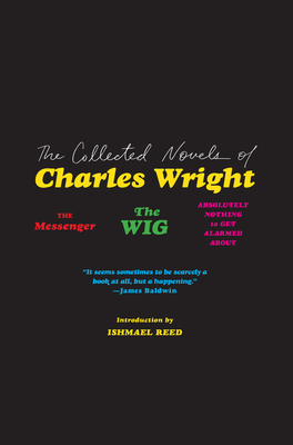 The Collected Novels of Charles Wright: The Messenger, the Wig, and Absolutely Nothing to Get Alarmed about - Wright, Charles, and Reed, Ishmael (Introduction by)