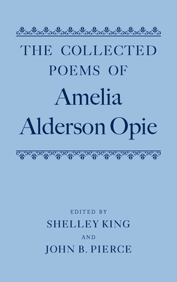 The Collected Poems of Amelia Alderson Opie - King, Shelley (Editor), and Pierce, John (Editor)