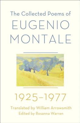 The Collected Poems of Eugenio Montale: 1925-1977 - Montale, Eugenio, and Arrowsmith, William (Translated by), and Warren, Rosanna (Editor)