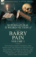 The Collected Supernatural and Weird Fiction of Barry Pain-Volume 1: Seventeen Short Stories & Two Novels of the Strange and Unusual Including 'The Tree of Death', 'The Moon-Slave', 'Locris of the Tower', 'The Magnet', 'An Exchange of Souls' and 'Going...