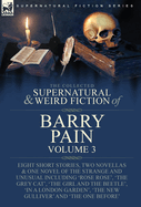 The Collected Supernatural and Weird Fiction of Barry Pain-Volume 3: Eight Short Stories, Two Novellas & One Novel of the Strange and Unusual Including 'Rose Rose', 'The Grey Cat', 'The Girl and the Beetle', 'In a London Garden', 'The New Gulliver' and...