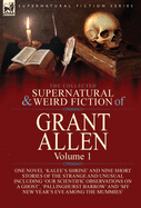 The Collected Supernatural and Weird Fiction of Grant Allen: Volume 1-One Novel 'Kalee's Shrine', and Nine Short Stories of the Strange and Unusual Including 'Our Scientific Observations on a Ghost', 'Pallinghurst Barrow' and 'My New Year's Eve Among...