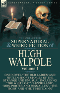 The Collected Supernatural and Weird Fiction of Hugh Walpole-Volume 1: One Novel 'The Old Ladies' and Fifteen Short Stories of the Strange and Unusual Including 'The White Cat', 'Lizzie Rand', 'Mrs. Porter and Miss Allen', 'The Tiger' and 'The Twisted...
