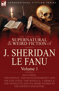 The Collected Supernatural and Weird Fiction of J. Sheridan Le Fanu: Volume 1-Including Two Novels, 'The Haunted Baronet' and 'The Evil Guest, ' One N