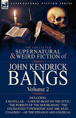 The Collected Supernatural and Weird Fiction of John Kendrick Bangs: Volume 2-Including 'a House-Boat on the Styx, ' and Three Other Novellas of the S - Bangs, John Kendrick