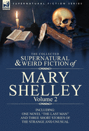 The Collected Supernatural and Weird Fiction of Mary Shelley Volume 2: Including One Novel the Last Man and Three Short Stories of the Strange and U
