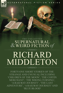 The Collected Supernatural and Weird Fiction of Richard Middleton: Forty-One Short Stories of the Strange and Unusual Including 'Children of the Moon', 'The Coffin Merchant', 'The Wrong Turning', 'A Railway Journey', 'The Last Adventure', 'A Railway...
