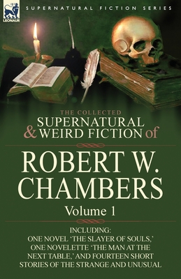 The Collected Supernatural and Weird Fiction of Robert W. Chambers: Volume 1-Including One Novel 'The Slayer of Souls, ' One Novelette 'The Man at the - Chambers, Robert W