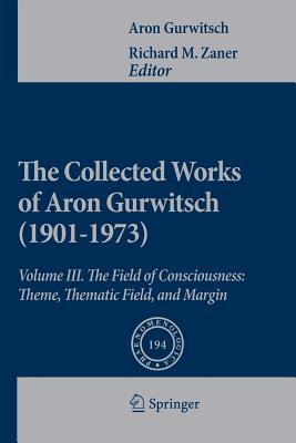 The Collected Works of Aron Gurwitsch (1901-1973): Volume III: The Field of Consciousness: Theme, Thematic Field, and Margin - Gurwitsch, Aron, and Zaner, Richard M. (Editor)