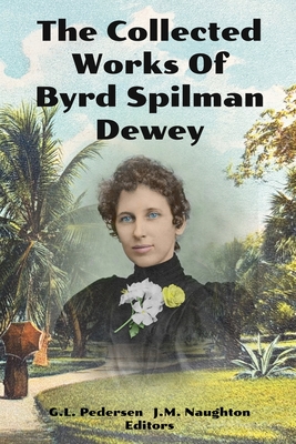 The Collected Works of Byrd Spilman Dewey: Florida's Pioneer Author - Pedersen, Ginger L (Editor), and Naughton, Janet M (Editor), and Dewey, Byrd Spilman