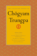 The Collected Works of Chgyam Trungpa, Volume 3: Cutting Through Spiritual Materialism - The Myth of Freedom - The Heart of the Buddha - Selected Writings