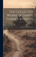 The Collected Works of Dante Gabriel Rossetti; Volume 1