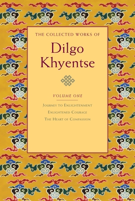 The Collected Works of Dilgo Khyentse, Volume One: Journey to Enlightenment; Enlightened Courage; The Heart of Compassion - Khyentse, Dilgo