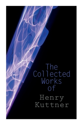 The Collected Works of Henry Kuttner: The Ego Machine, Where the World is Quiet, I, the Vampire, The Salem Horror, Chameleon Man - Kuttner, Henry