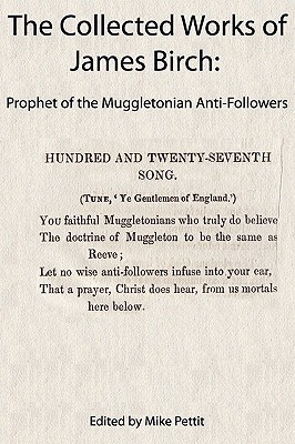 The Collected Works of James Birch: Prophet of the Muggletonian Anti-Followers - Birch, James, and Pettit, Mike (Editor)