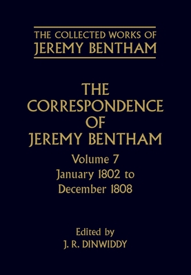 The Collected Works of Jeremy Bentham: Correspondence: Volume 7: January 1802 to December 1808 - Bentham, Jeremy, and Dinwiddy, J. R. (Editor), and Rosen, F. (General editor)