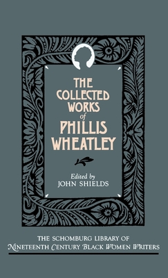The Collected Works of Phillis Wheatley - Wheatley, Phillis, and Shields, John (Editor)
